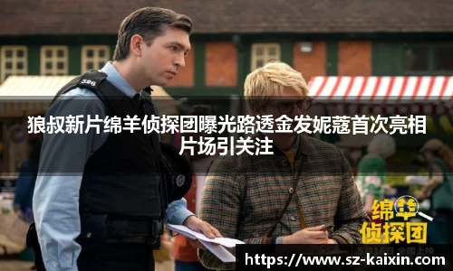 狼叔新片绵羊侦探团曝光路透金发妮蔻首次亮相片场引关注